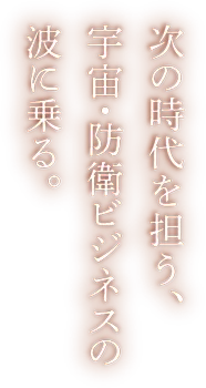 次の時代を担う、宇宙・防衛ビジネスの波に乗る。
