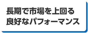 長期で市場を上回る良好なパフォーマンス
