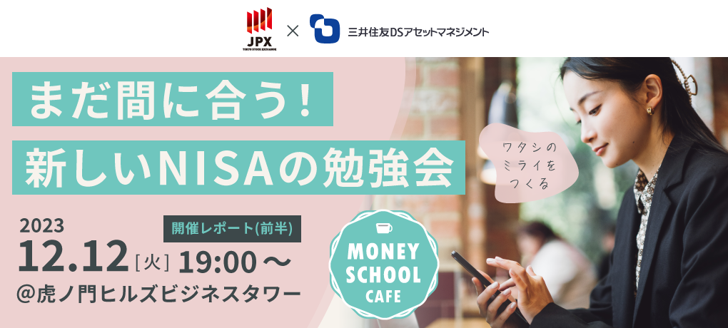 【イベント開催レポート】まだ間に合う!新しいNISAの勉強会(前半)|Money School Cafe【東京証券取引所×三井住友DSアセットマネジメント】 【イベント開催レポート】まだ間に合う!新しいNISAの勉強会(前半)|Money School Cafe【東京証券取引所×三井住友DSアセットマネジメント】