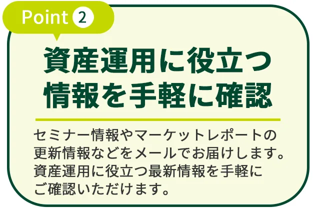 メルマガ登録のメリット：Point 2 資産運用に役立つ情報を手軽に確認
